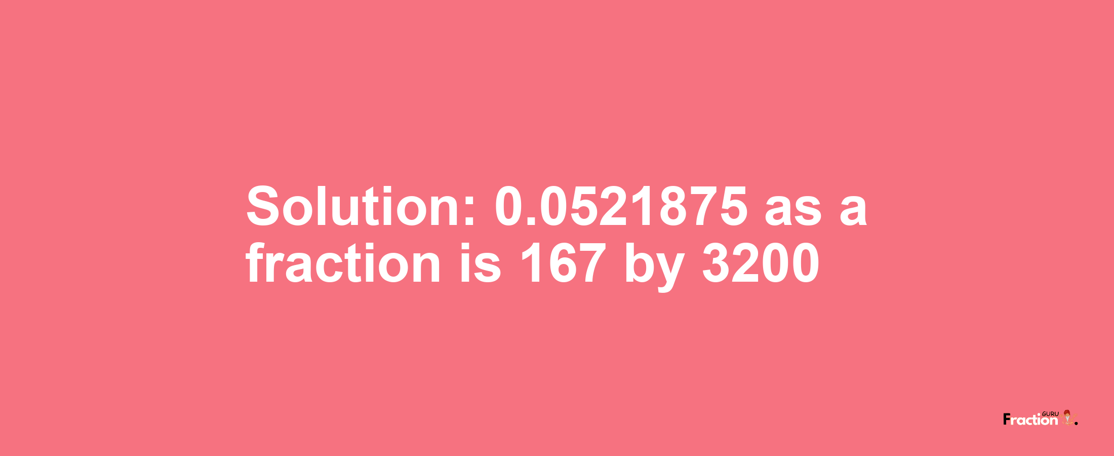 Solution:0.0521875 as a fraction is 167/3200